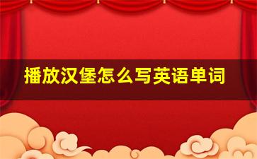 播放汉堡怎么写英语单词