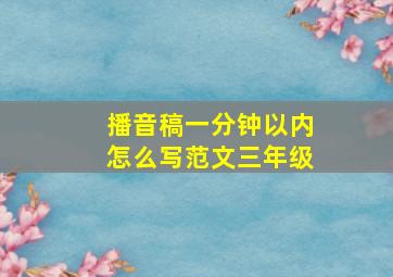 播音稿一分钟以内怎么写范文三年级