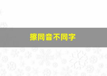 擦同音不同字