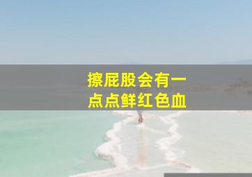 擦屁股会有一点点鲜红色血