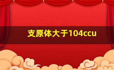 支原体大于104ccu