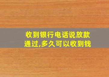 收到银行电话说放款通过,多久可以收到钱