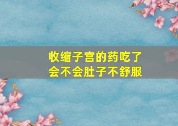 收缩子宫的药吃了会不会肚子不舒服