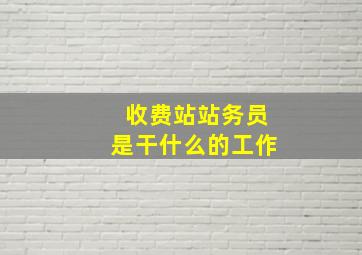 收费站站务员是干什么的工作