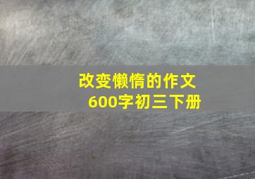 改变懒惰的作文600字初三下册