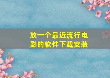 放一个最近流行电影的软件下载安装