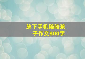 放下手机陪陪孩子作文800字