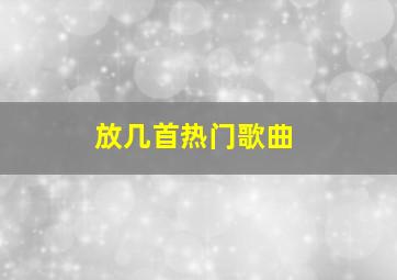 放几首热门歌曲