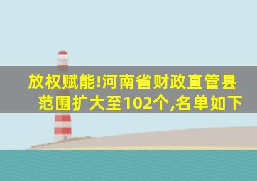 放权赋能!河南省财政直管县范围扩大至102个,名单如下