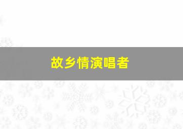 故乡情演唱者