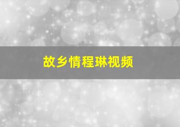 故乡情程琳视频