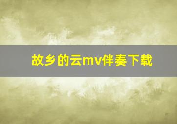 故乡的云mv伴奏下载