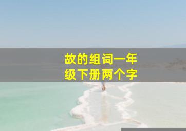 故的组词一年级下册两个字