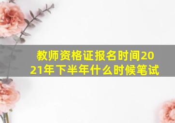 教师资格证报名时间2021年下半年什么时候笔试