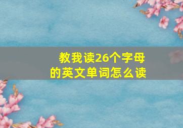 教我读26个字母的英文单词怎么读