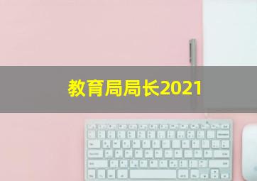 教育局局长2021