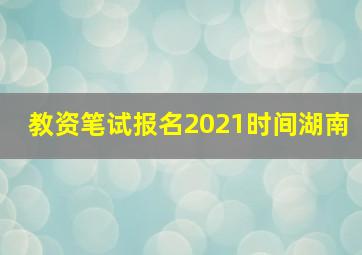 教资笔试报名2021时间湖南