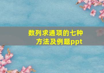 数列求通项的七种方法及例题ppt