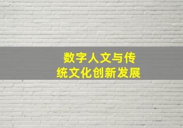 数字人文与传统文化创新发展