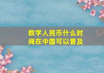 数字人民币什么时间在中国可以普及