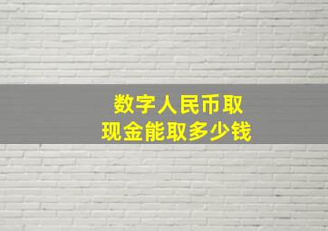 数字人民币取现金能取多少钱