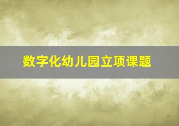 数字化幼儿园立项课题