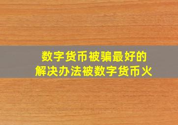 数字货币被骗最好的解决办法被数字货币火