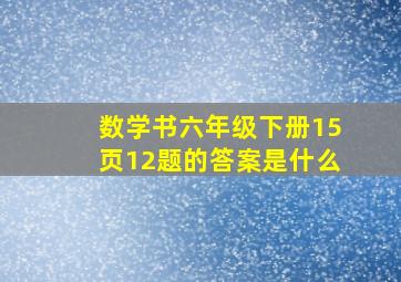 数学书六年级下册15页12题的答案是什么