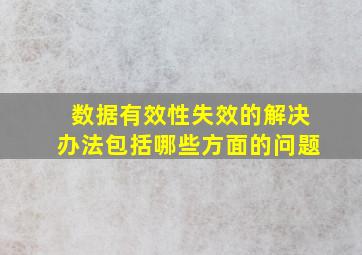 数据有效性失效的解决办法包括哪些方面的问题