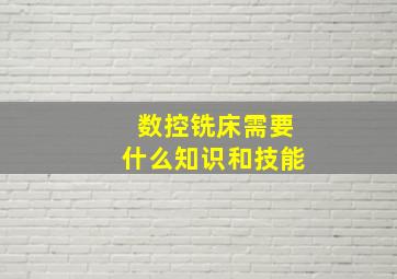 数控铣床需要什么知识和技能