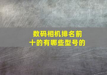 数码相机排名前十的有哪些型号的