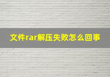 文件rar解压失败怎么回事