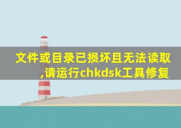 文件或目录已损坏且无法读取,请运行chkdsk工具修复