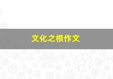 文化之根作文