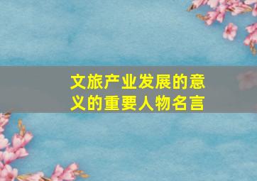 文旅产业发展的意义的重要人物名言