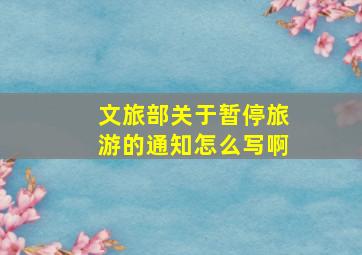 文旅部关于暂停旅游的通知怎么写啊