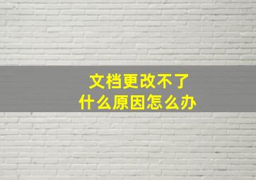 文档更改不了什么原因怎么办