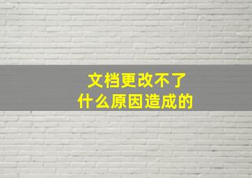 文档更改不了什么原因造成的