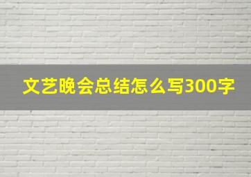 文艺晚会总结怎么写300字