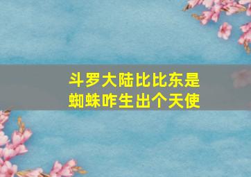 斗罗大陆比比东是蜘蛛咋生出个天使