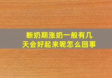 断奶期涨奶一般有几天会好起来呢怎么回事