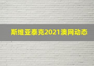 斯维亚泰克2021澳网动态