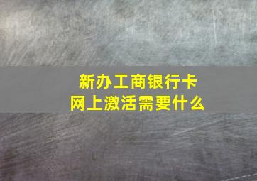 新办工商银行卡网上激活需要什么