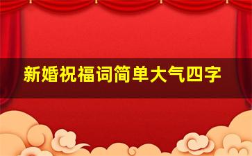 新婚祝福词简单大气四字