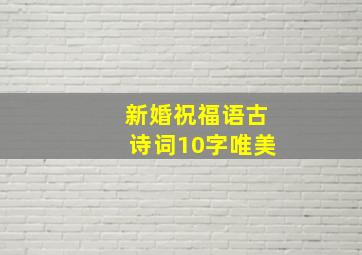 新婚祝福语古诗词10字唯美