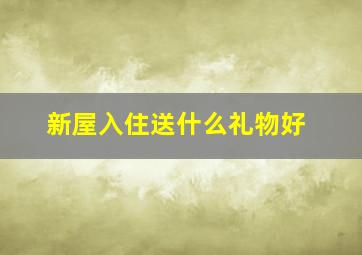 新屋入住送什么礼物好