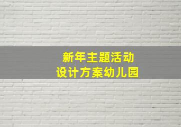 新年主题活动设计方案幼儿园