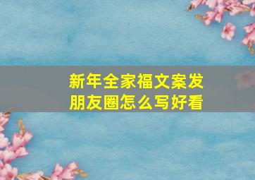 新年全家福文案发朋友圈怎么写好看