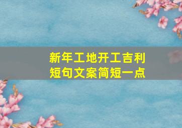 新年工地开工吉利短句文案简短一点