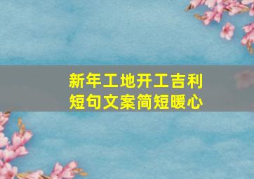 新年工地开工吉利短句文案简短暖心